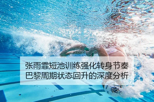 张雨霏短池训练强化转身节奏 巴黎周期状态回升的深度分析